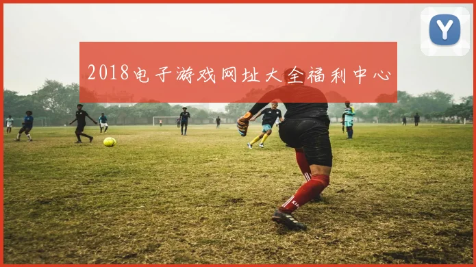 2018电子游戏网址大全福利中心