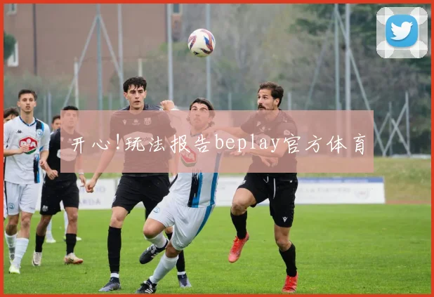 开心!玩法报告beplay官方体育