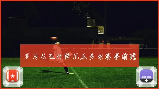 罗马尼亚对阵厄瓜多尔赛事前瞻