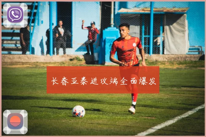 长春亚泰进攻端全面爆发