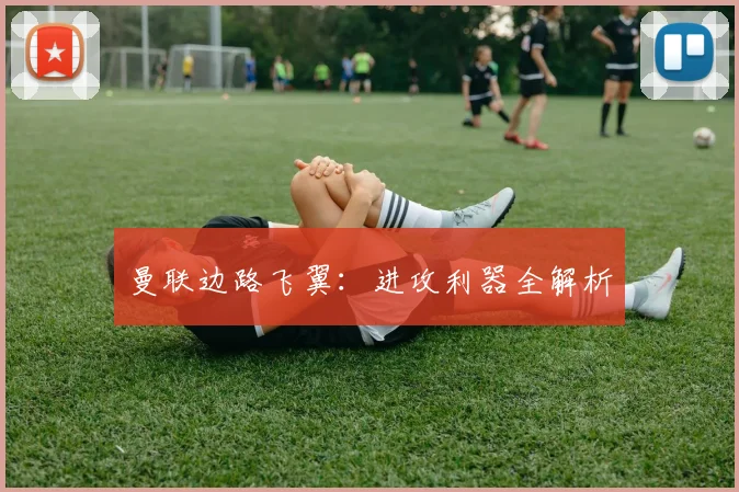 曼联边路飞翼：进攻利器全解析