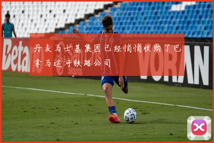 丹麦马士基集团已经悄悄收购了巴拿马运河铁路公司