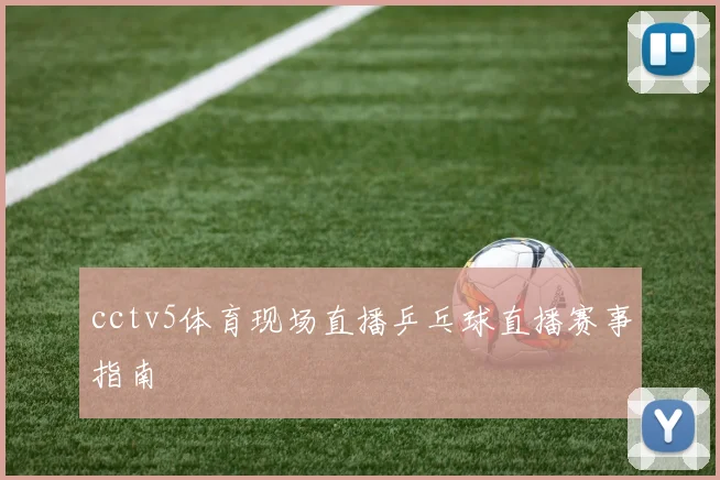 cctv5体育现场直播乒乓球直播赛事指南