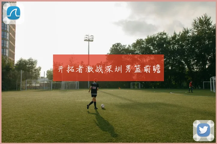 开拓者激战深圳男篮前瞻