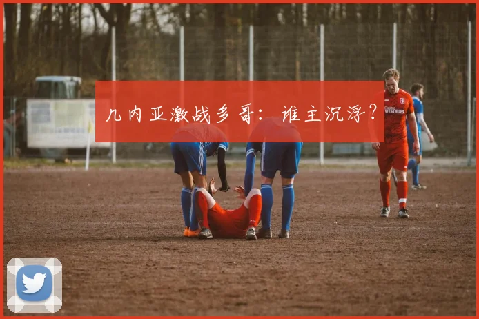 几内亚激战多哥：谁主沉浮？