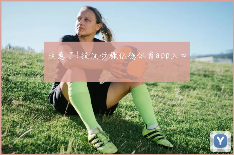 注意了!投注步骤亿德体育app入口