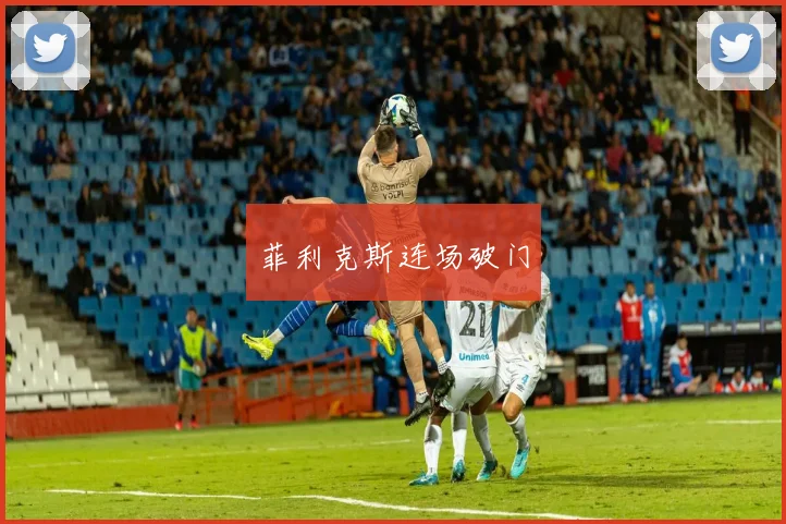 菲利克斯连场破门