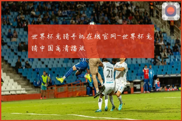 世界杯竞猜手机在线官网-世界杯竞猜中国高清播放