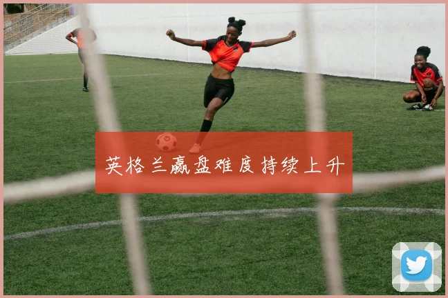 英格兰赢盘难度持续上升