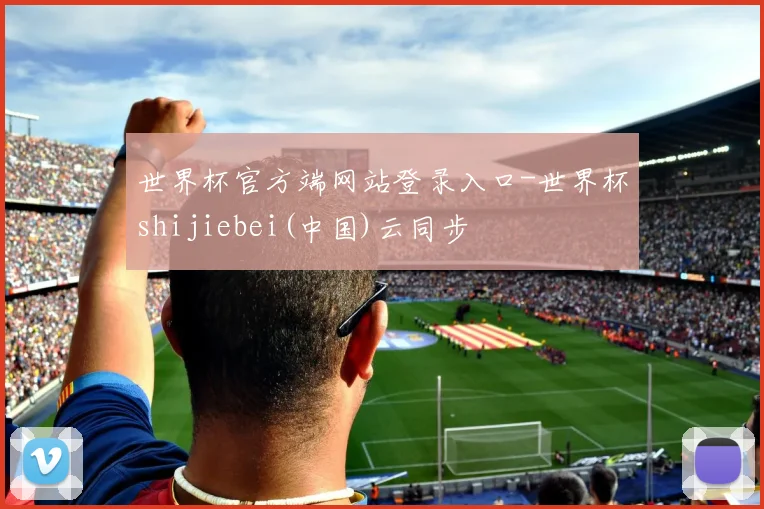 世界杯官方端网站登录入口-世界杯shijiebei(中国)云同步