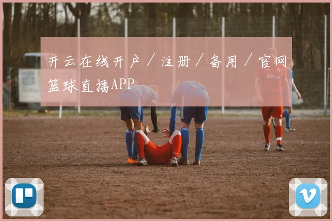 开云在线开户／注册／备用／官网篮球直播APP