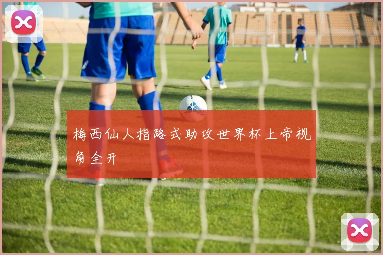 梅西仙人指路式助攻世界杯上帝视角全开