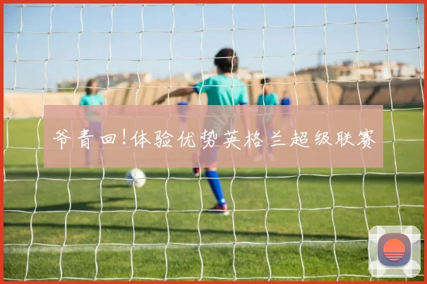 爷青回!体验优势英格兰超级联赛