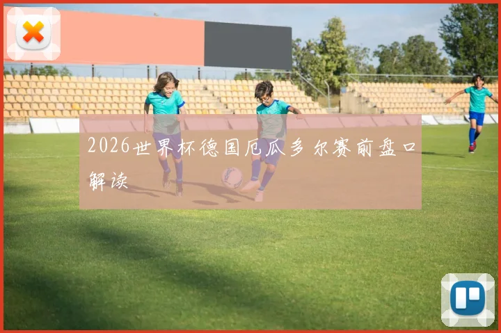 2026世界杯德国厄瓜多尔赛前盘口解读
