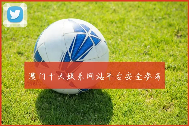 澳门十大娱乐网站平台安全参考