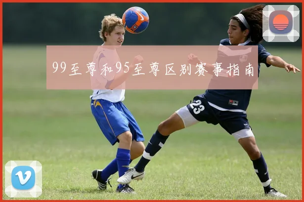 99至尊和95至尊区别赛事指南