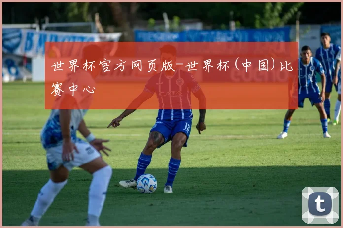 世界杯官方网页版-世界杯(中国)比赛中心