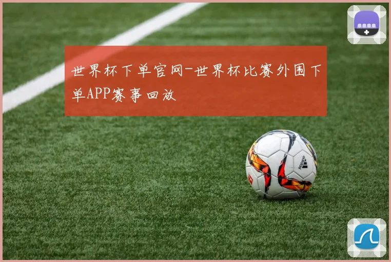 世界杯下单官网-世界杯比赛外围下单APP赛事回放