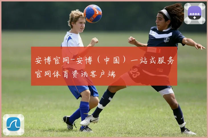 安博官网-安博（中国）一站式服务官网体育资讯客户端