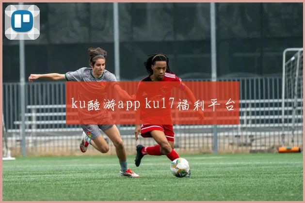 ku酷游app ku17福利平台