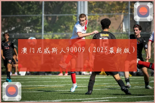 澳门尼威斯人90009（2025最新版）