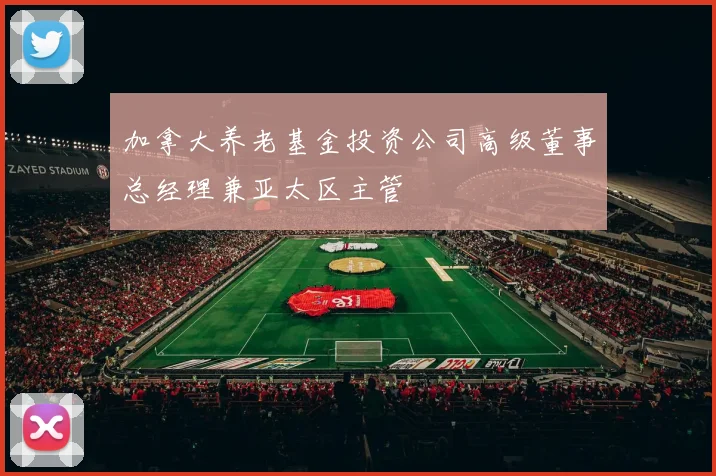加拿大养老基金投资公司高级董事总经理兼亚太区主管