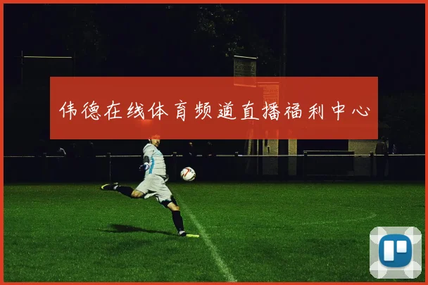 伟德在线体育频道直播福利中心