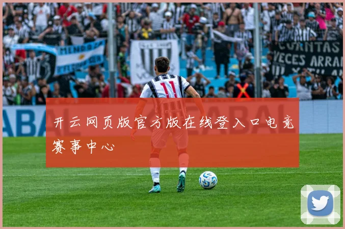 开云网页版官方版在线登入口电竞赛事中心