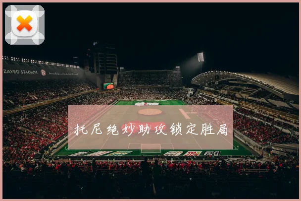 托尼绝妙助攻锁定胜局