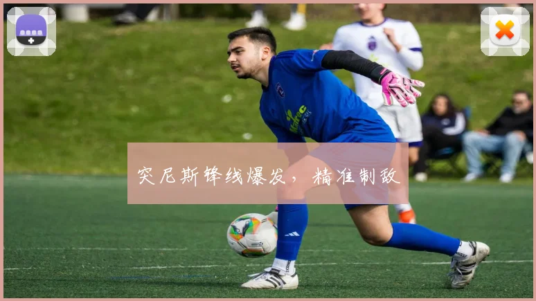 突尼斯锋线爆发，精准制敌