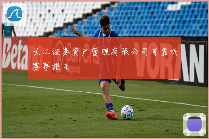 长江证券资产管理有限公司可靠吗赛事指南