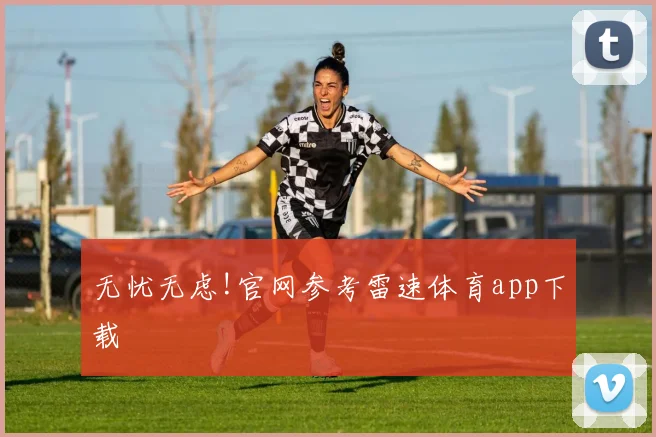 无忧无虑!官网参考雷速体育app下载