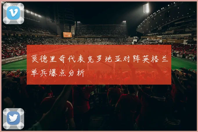 莫德里奇代表克罗地亚对阵英格兰单兵爆点分析