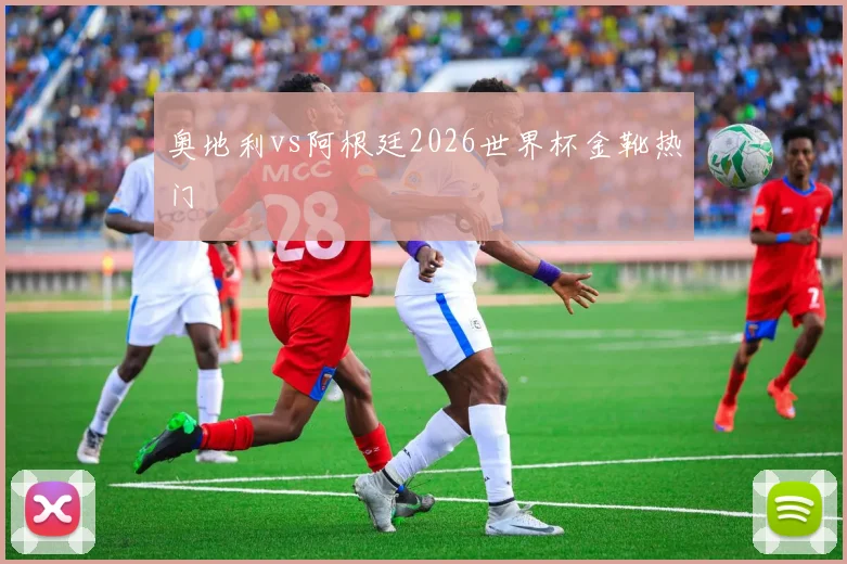 奥地利vs阿根廷2026世界杯金靴热门