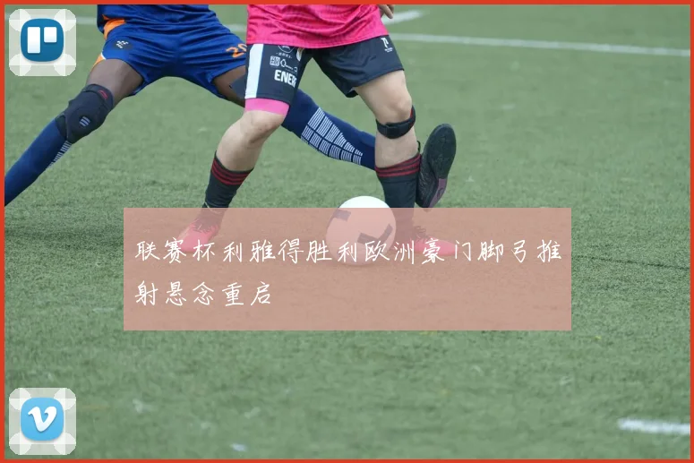 联赛杯利雅得胜利欧洲豪门脚弓推射悬念重启