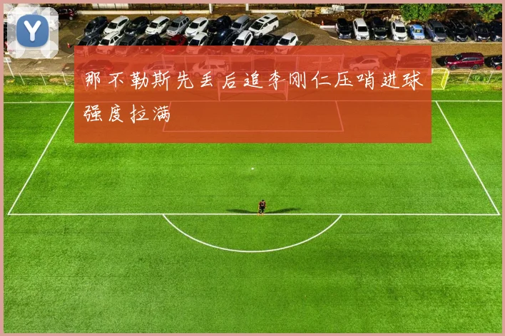 那不勒斯先丢后追李刚仁压哨进球强度拉满