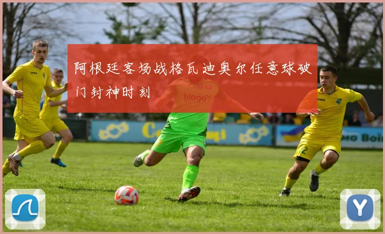 阿根廷客场战格瓦迪奥尔任意球破门封神时刻