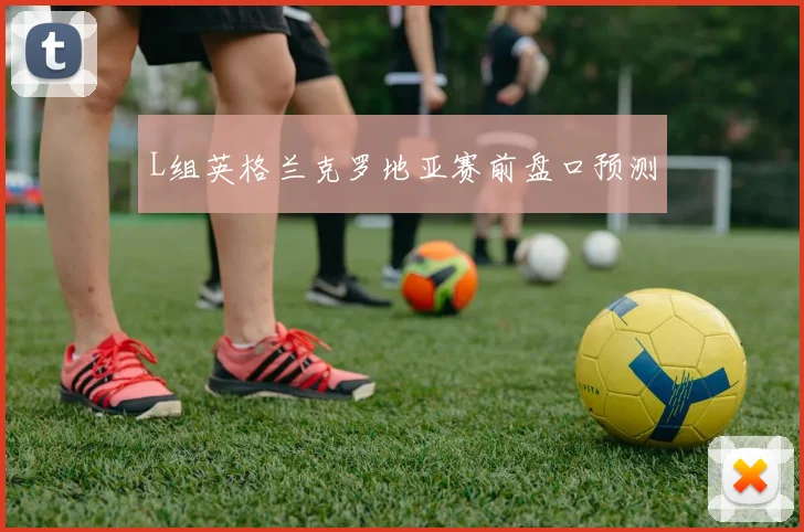 L组英格兰克罗地亚赛前盘口预测