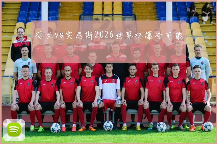 荷兰vs突尼斯2026世界杯爆冷可能