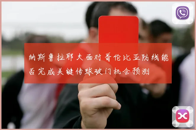 纳斯鲁拉耶夫面对哥伦比亚防线能否完成关键传球破门机会预测
