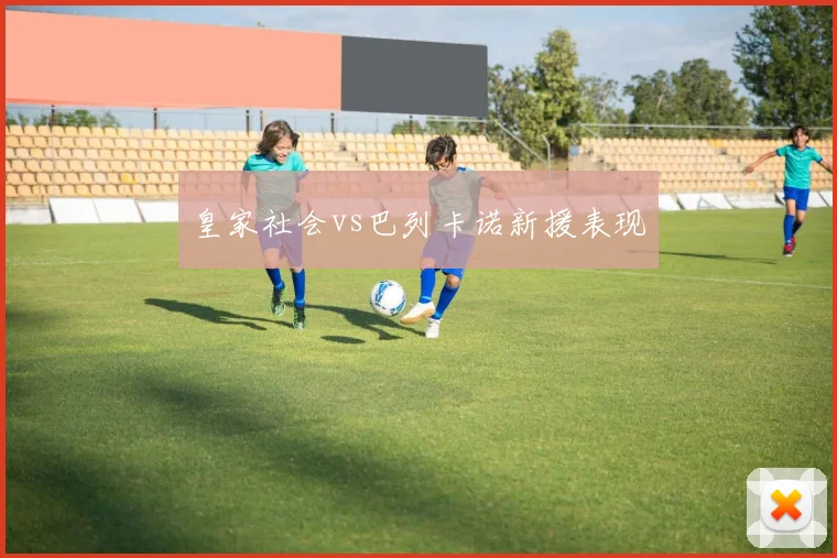 皇家社会vs巴列卡诺新援表现