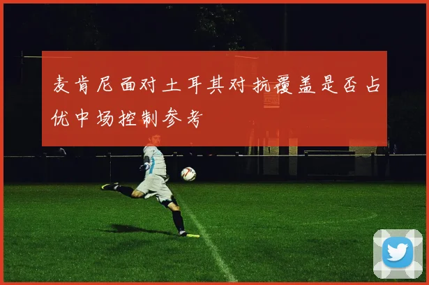 麦肯尼面对土耳其对抗覆盖是否占优中场控制参考