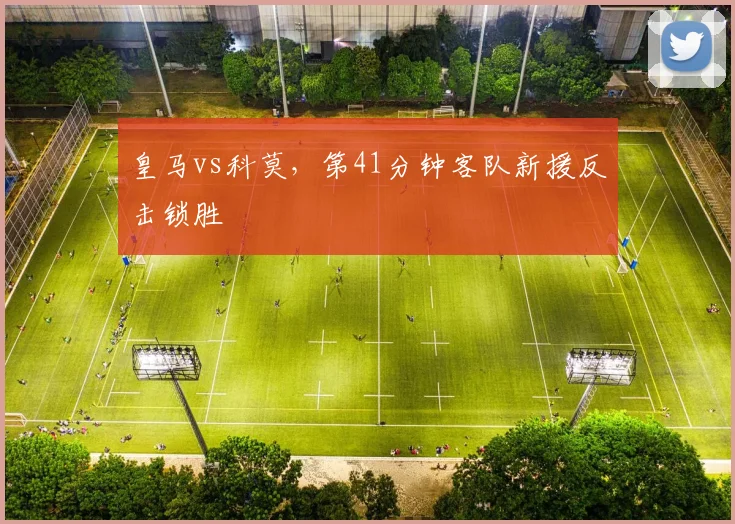 皇马vs科莫，第41分钟客队新援反击锁胜