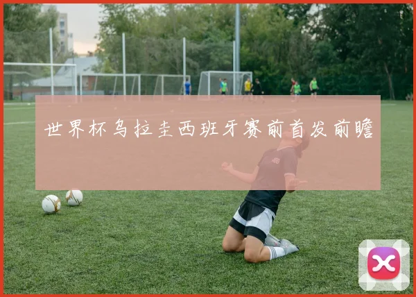 世界杯乌拉圭西班牙赛前首发前瞻