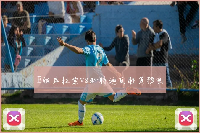 E组库拉索vs科特迪瓦胜负预测