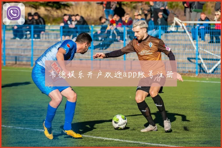 韦德娱乐开户欢迎app账号注册