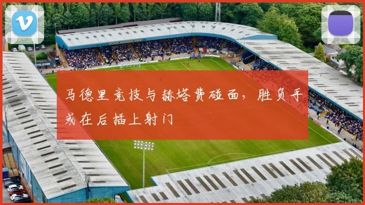 马德里竞技与赫塔费碰面，胜负手或在后插上射门