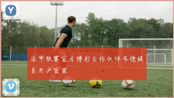 法甲联赛官方博彩合作伙伴韦德娱乐开户官宣