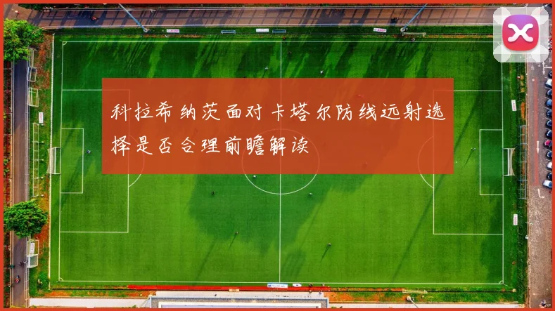 科拉希纳茨面对卡塔尔防线远射选择是否合理前瞻解读