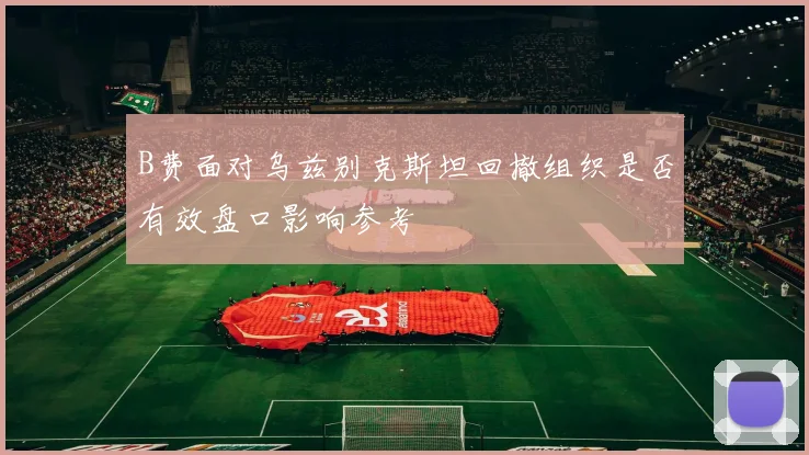 B费面对乌兹别克斯坦回撤组织是否有效盘口影响参考